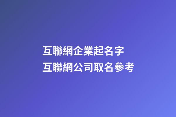 互聯網企業起名字 互聯網公司取名參考-第1張-公司起名-玄機派